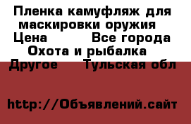 Пленка камуфляж для маскировки оружия › Цена ­ 750 - Все города Охота и рыбалка » Другое   . Тульская обл.